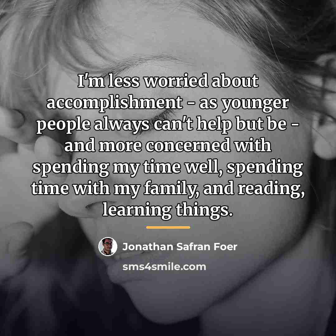 “I'm less worried about accomplishment - as younger people always…” quote by Jonathan Safran Foer