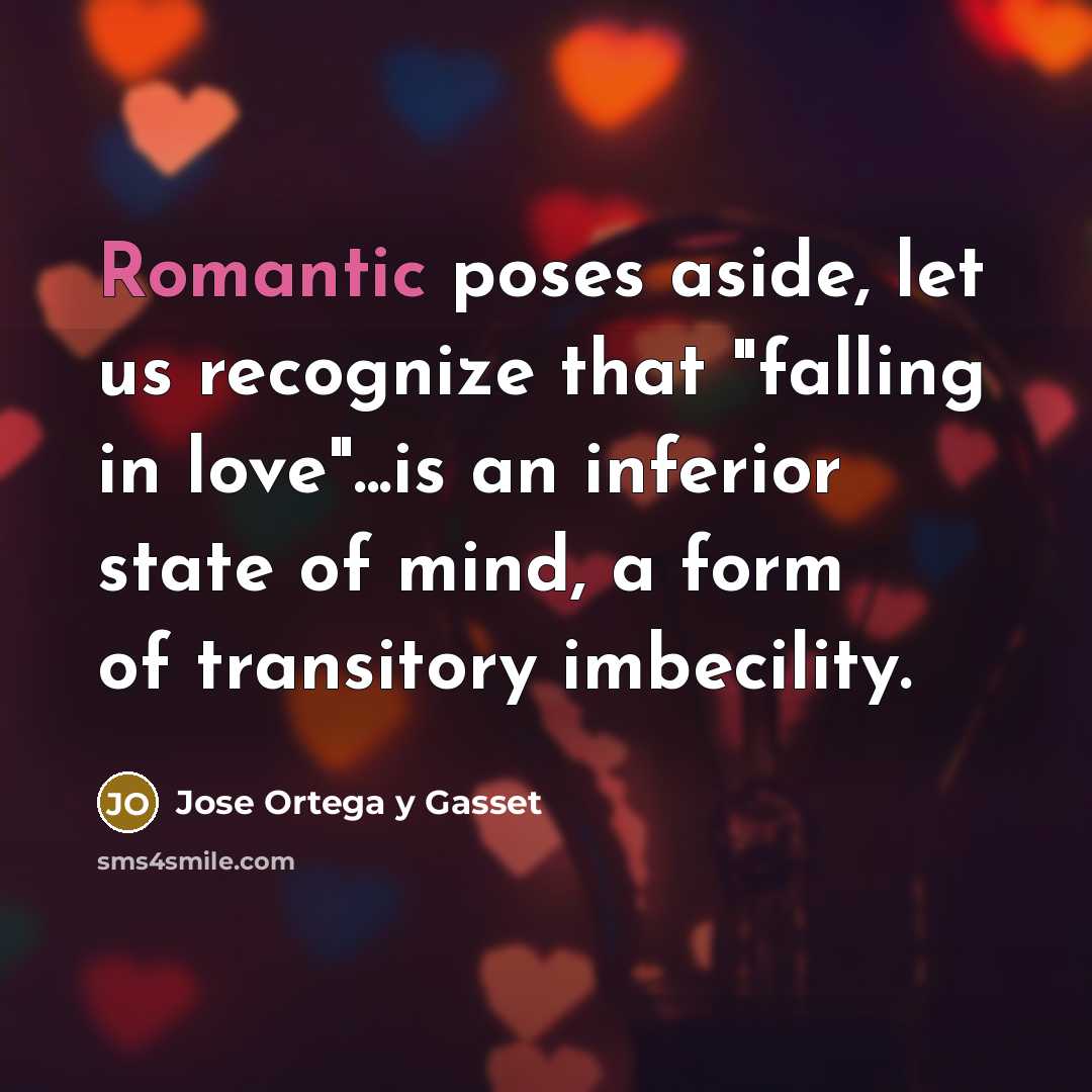 “Romantic poses aside, let us recognize that "falling in love"...is…” quote by Jose Ortega y Gasset