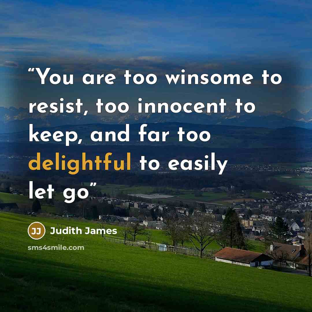 “You are too winsome to resist, too innocent to keep, and far too delightful to easily let go” quote by Judith James