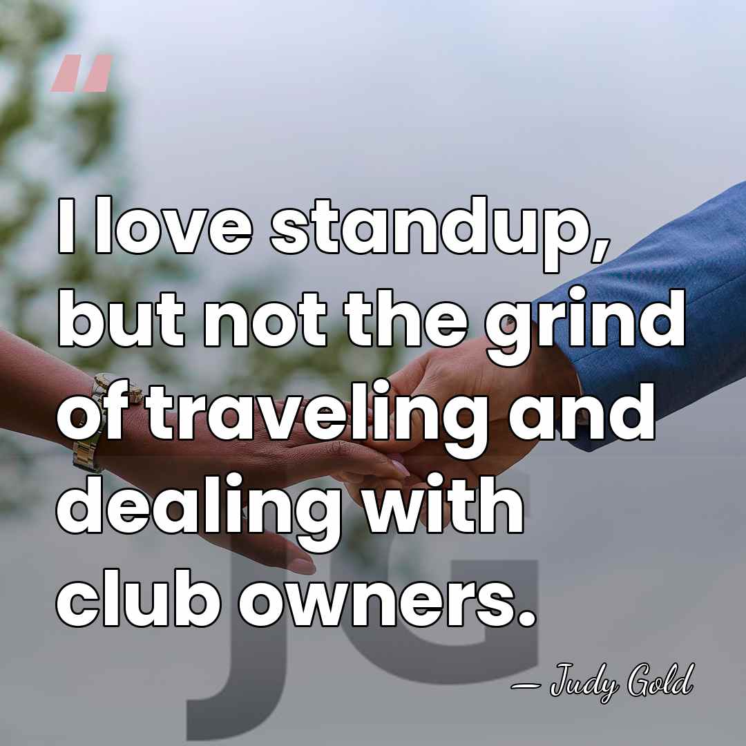 I love standup, but not the grind of traveling and dealing with&hellip; - Judy Gold