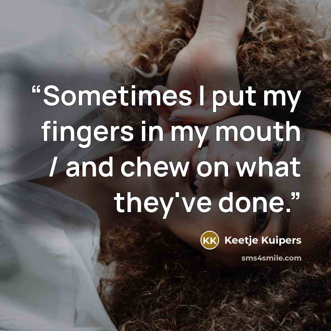 “Sometimes I put my fingers in my mouth / and chew on what they've done.” quote by Keetje Kuipers