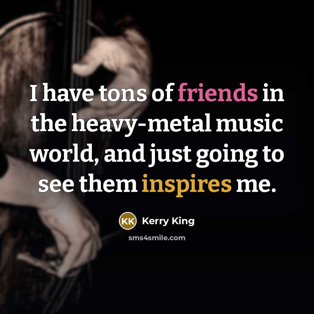 “I have tons of friends in the heavy-metal music world,…” quote by Kerry King