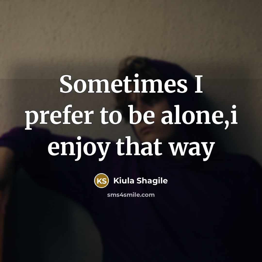 “Sometimes I prefer to be alone,i enjoy that way…” quote by Kiula Shagile