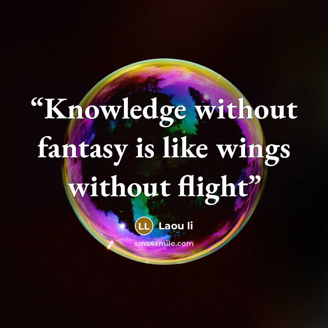 “Knowledge without fantasy is like wings without flight” quote by Laou li