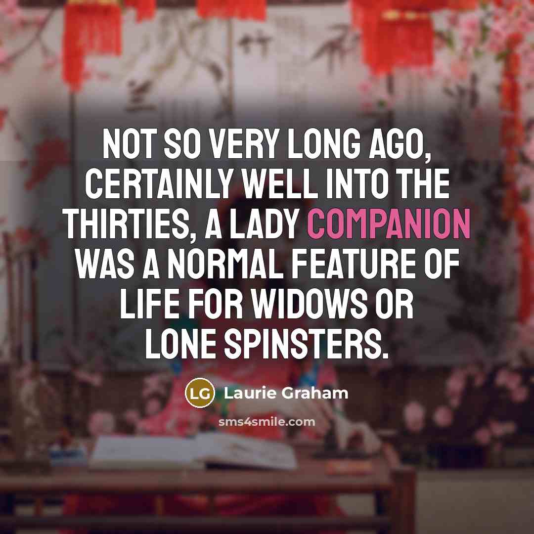 “Not so very long ago, certainly well into the Thirties,…” quote by Laurie Graham