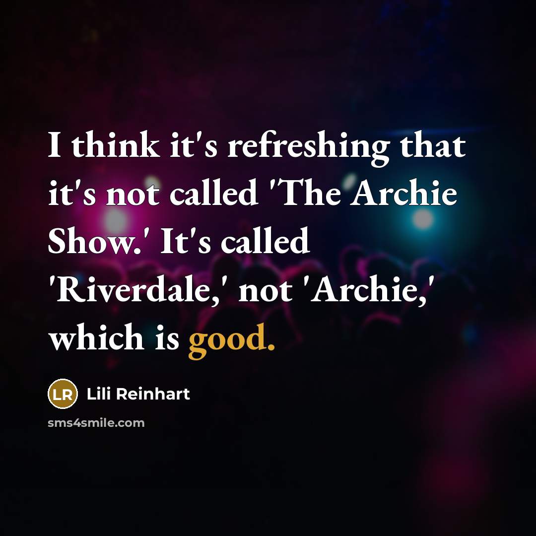 “I think it's refreshing that it's not called 'The Archie…” quote by Lili Reinhart