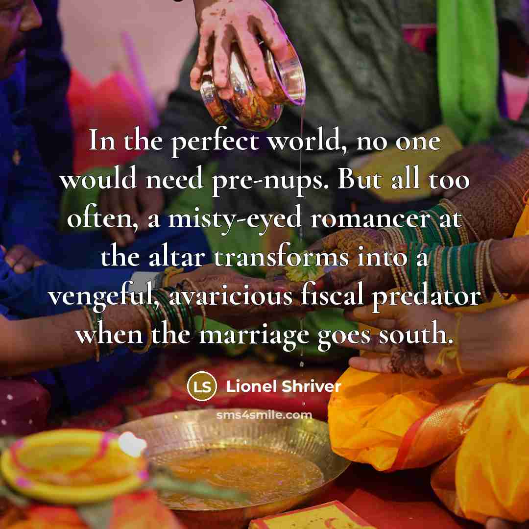 “In the perfect world, no one would need pre-nups. But…” quote by Lionel Shriver