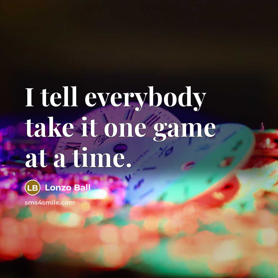 “I tell everybody take it one game at a time.…” quote by Lonzo Ball