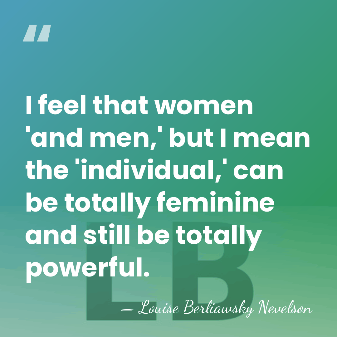 I feel that women 'and men,' but I mean the 'individual,' can&hellip; - Louise Berliawsky Nevelson