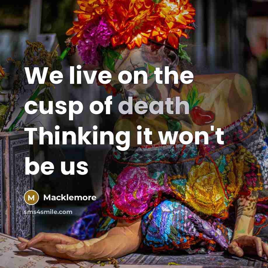 “We live on the cusp of death Thinking it won't…” quote by Macklemore