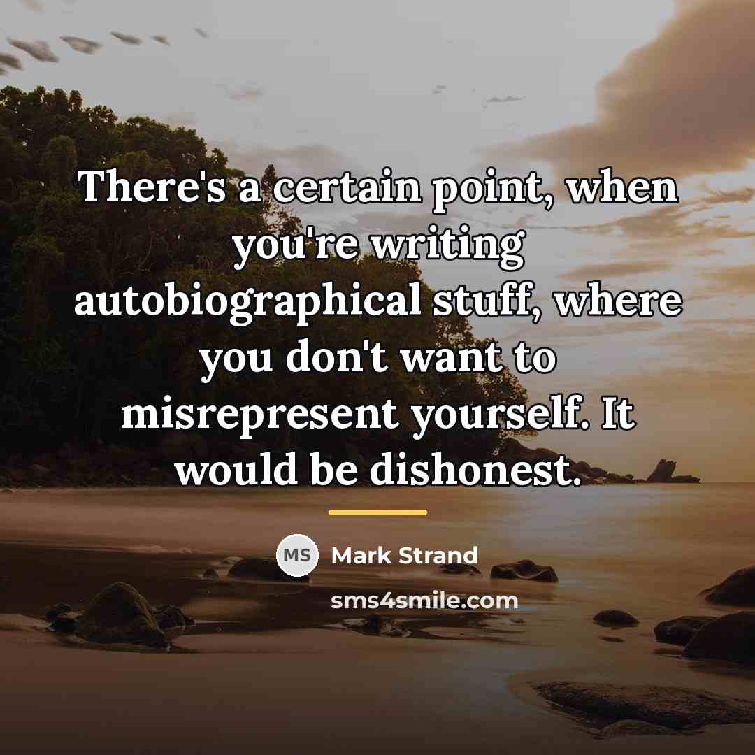 “There's a certain point, when you're writing autobiographical stuff, where…” quote by Mark Strand