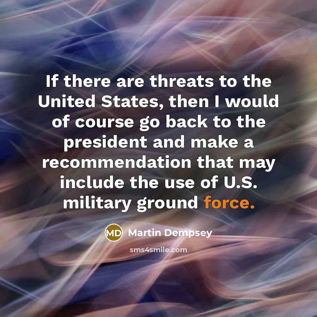 “If there are threats to the United States, then I…” quote by Martin Dempsey