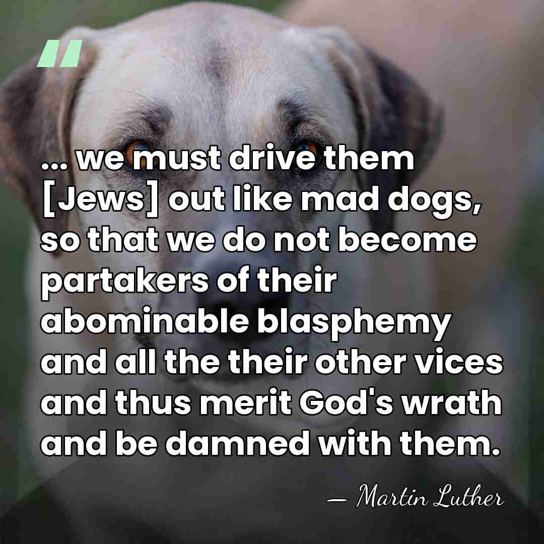 ... we must drive them [Jews] out like mad dogs, so that&hellip; - Martin Luther