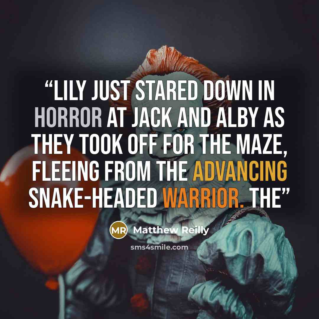 “Lily just stared down in horror at Jack and Alby as they took off for the maze, fleeing from the advancing snake-headed warrior. THE” quote by Matthew Reilly