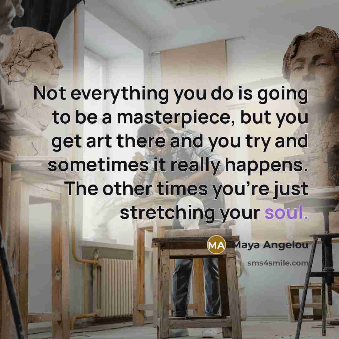 “Not everything you do is going to be a masterpiece,…” quote by Maya Angelou