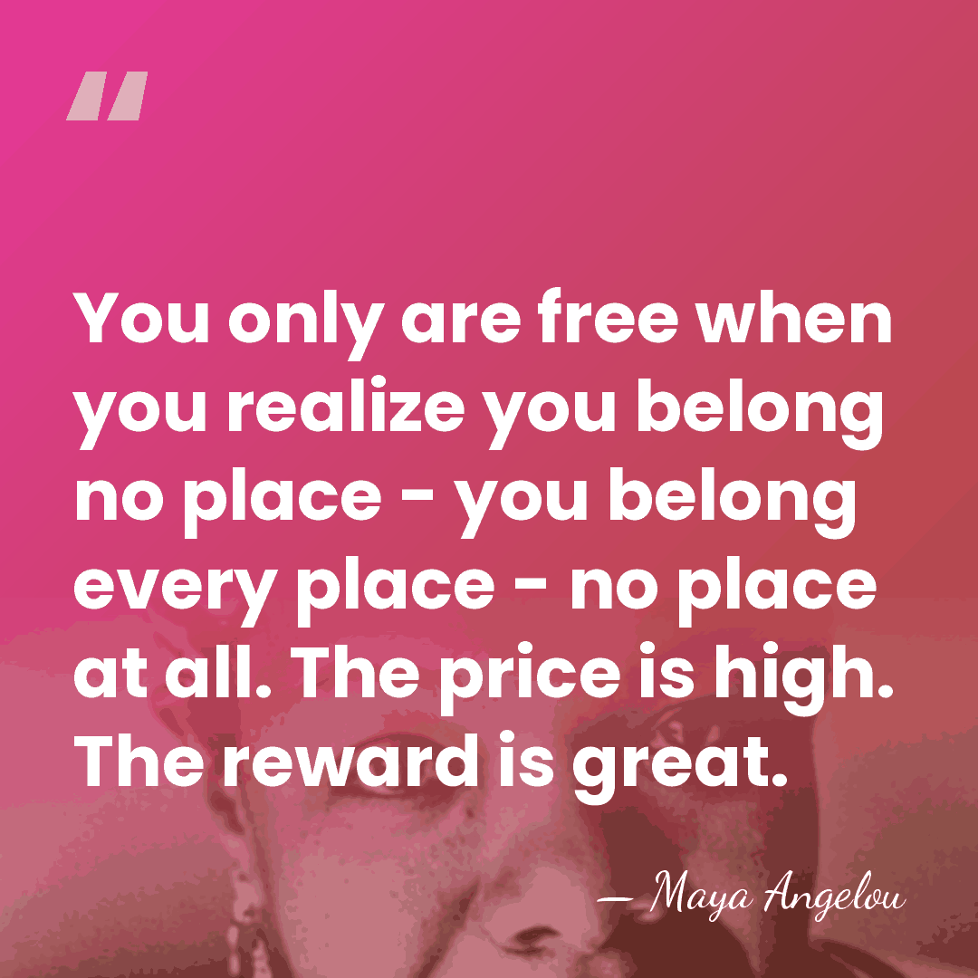 You only are free when you realize you belong no place -&hellip; - Maya Angelou