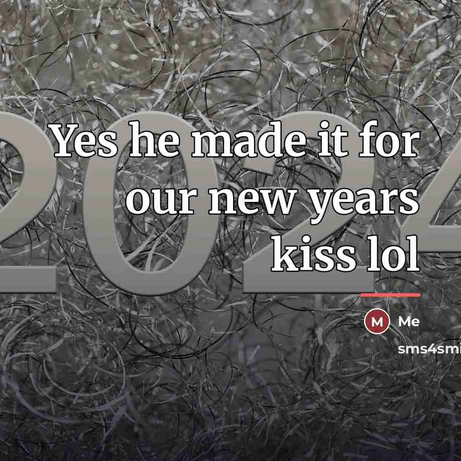 “Yes he made it for our new years kiss lol…” quote by Me