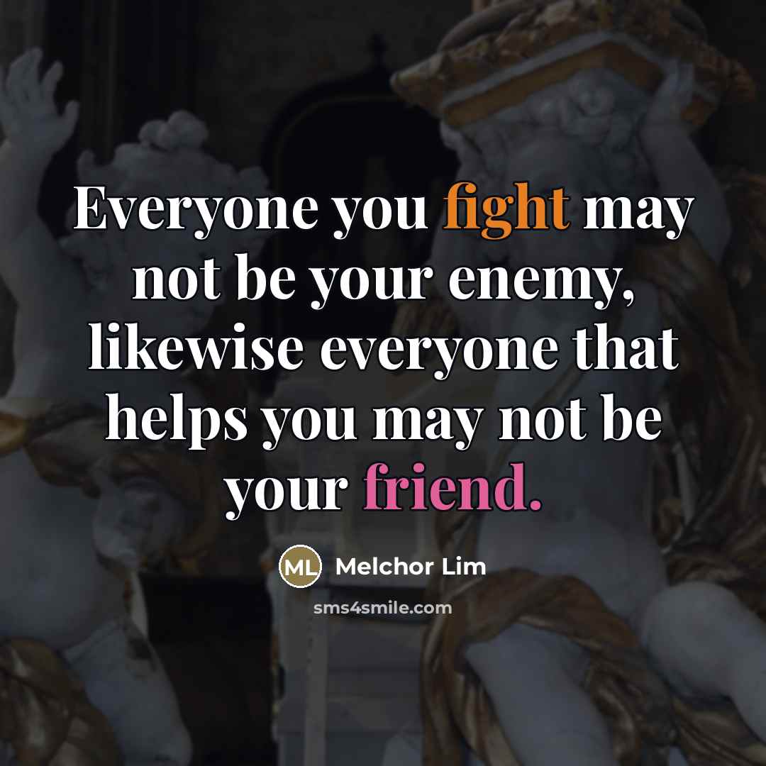“Everyone you fight may not be your enemy, likewise everyone…” quote by Melchor Lim