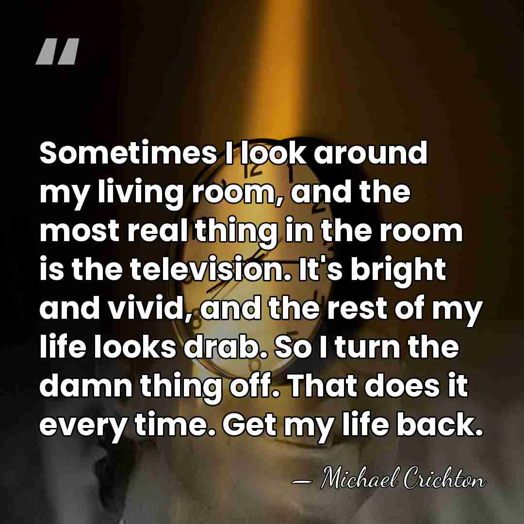 Sometimes I look around my living room, and the most real thing&hellip; - Michael Crichton