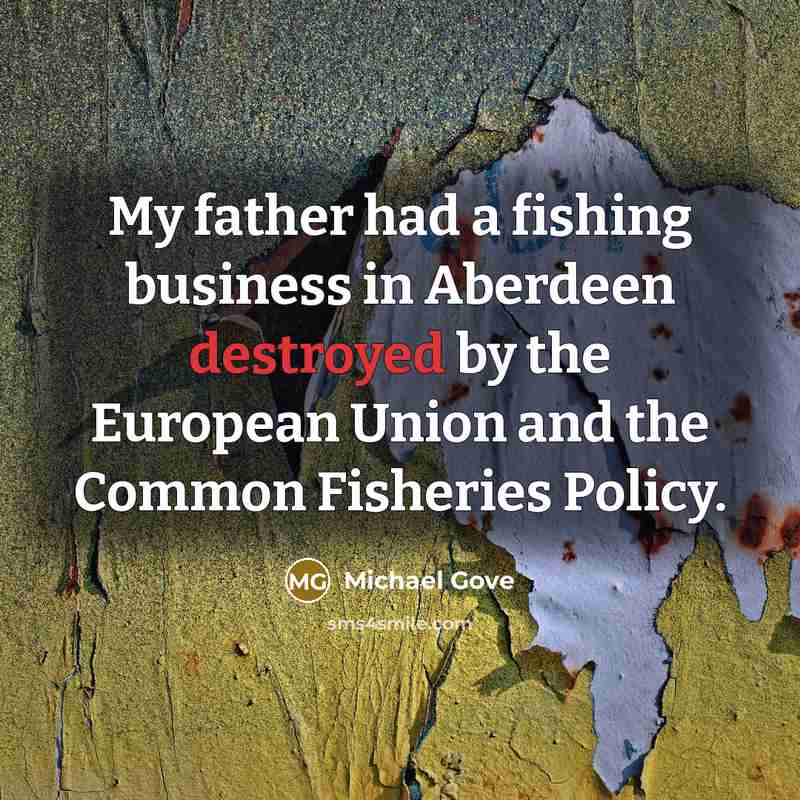 “My father had a fishing business in Aberdeen destroyed by…” quote by Michael Gove