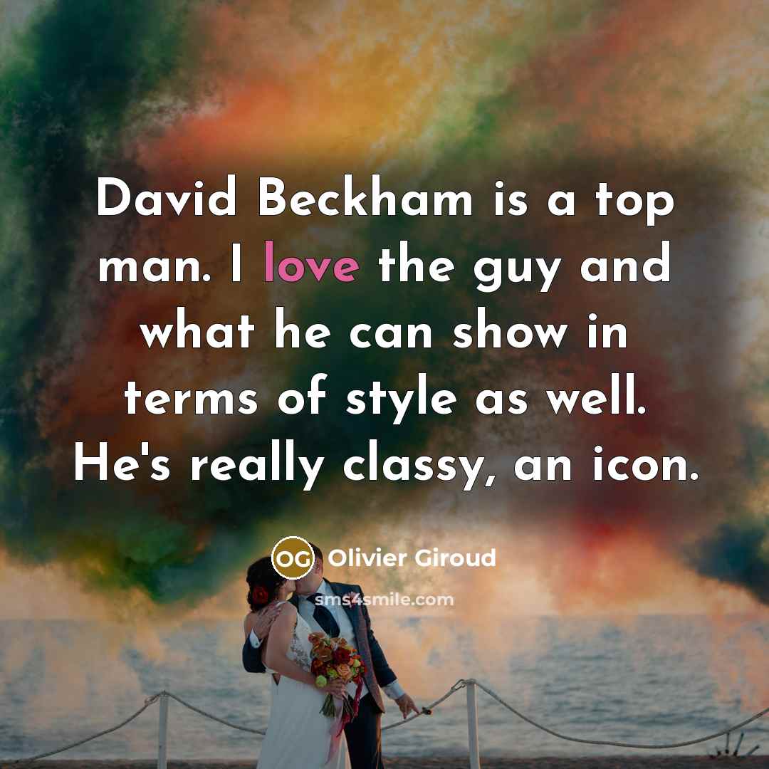 “David Beckham is a top man. I love the guy…” quote by Olivier Giroud