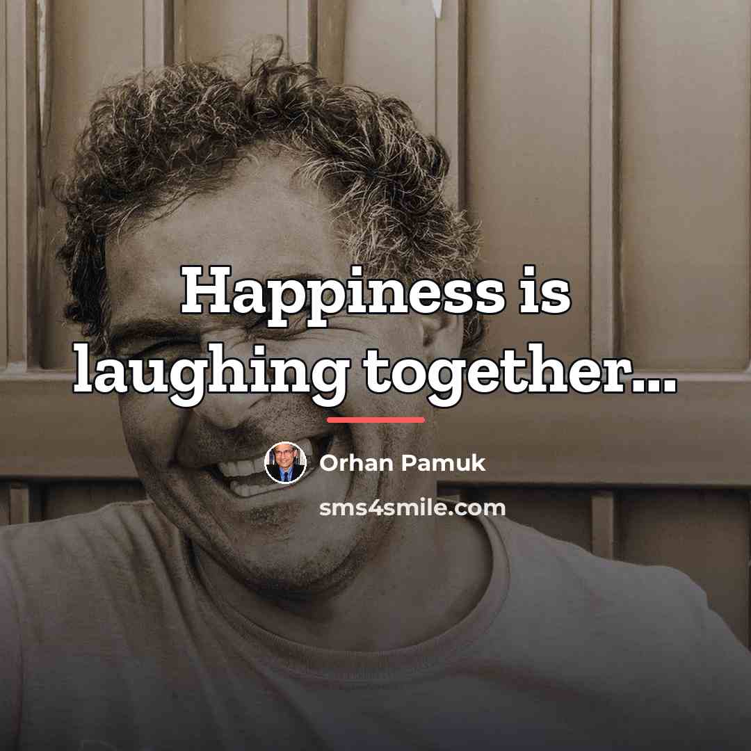 “Happiness is laughing together...…” quote by Orhan Pamuk