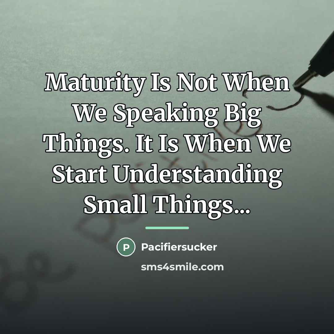 “Maturity Is Not When We Speaking Big Things. It Is…” quote by Pacifiersucker