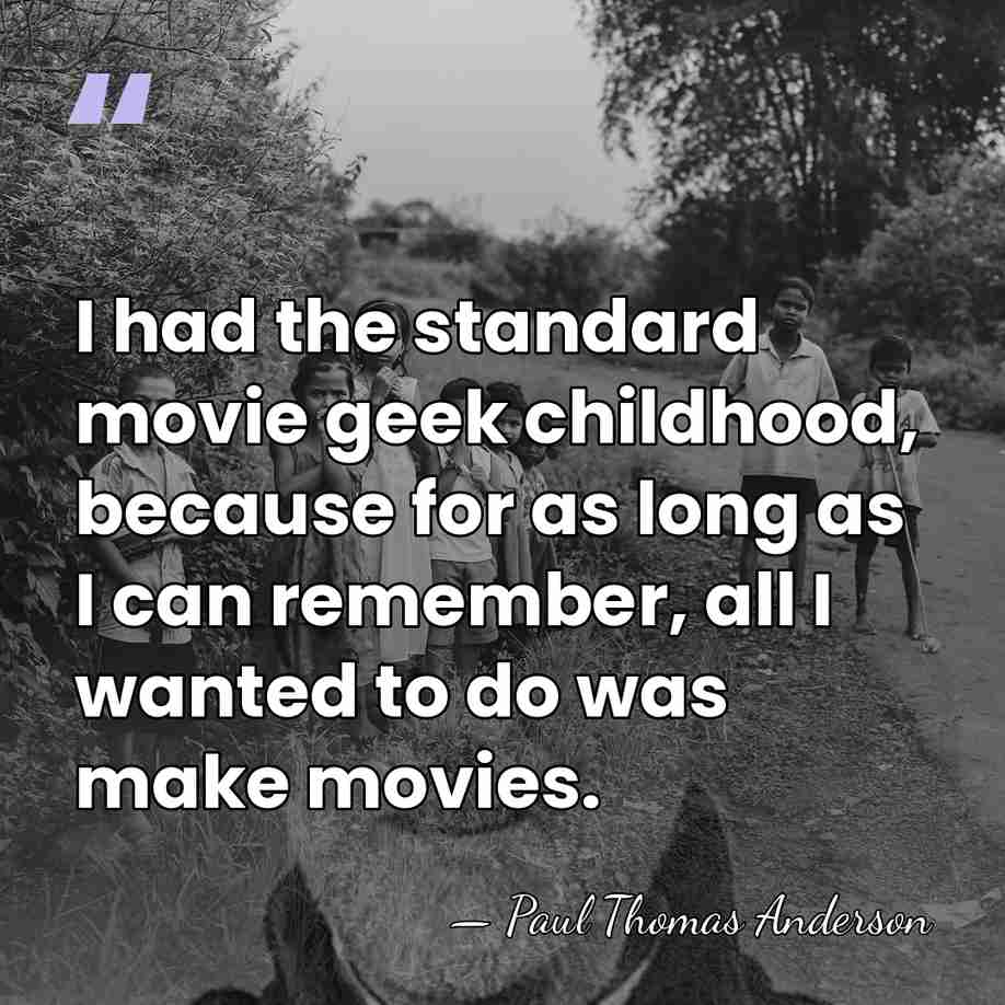 I had the standard movie geek childhood, because for as long as&hellip; - Paul Thomas Anderson