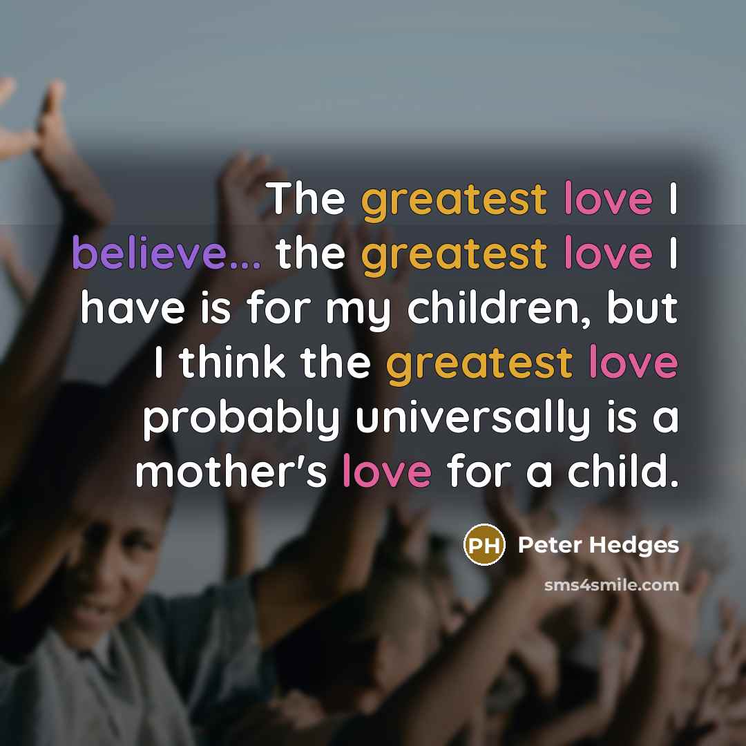“The greatest love I believe... the greatest love I have…” quote by Peter Hedges