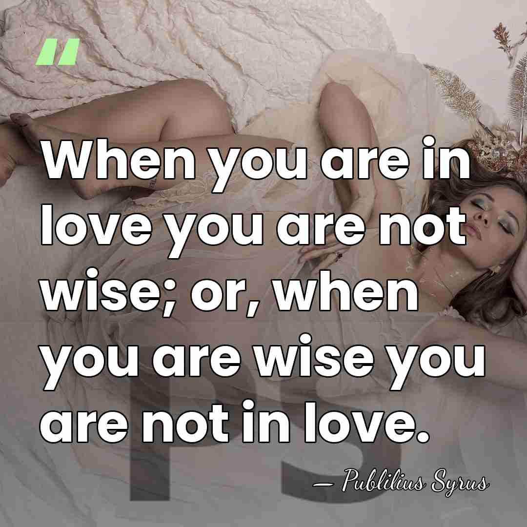 When you are in love you are not wise; or, when you&hellip; - Publilius Syrus