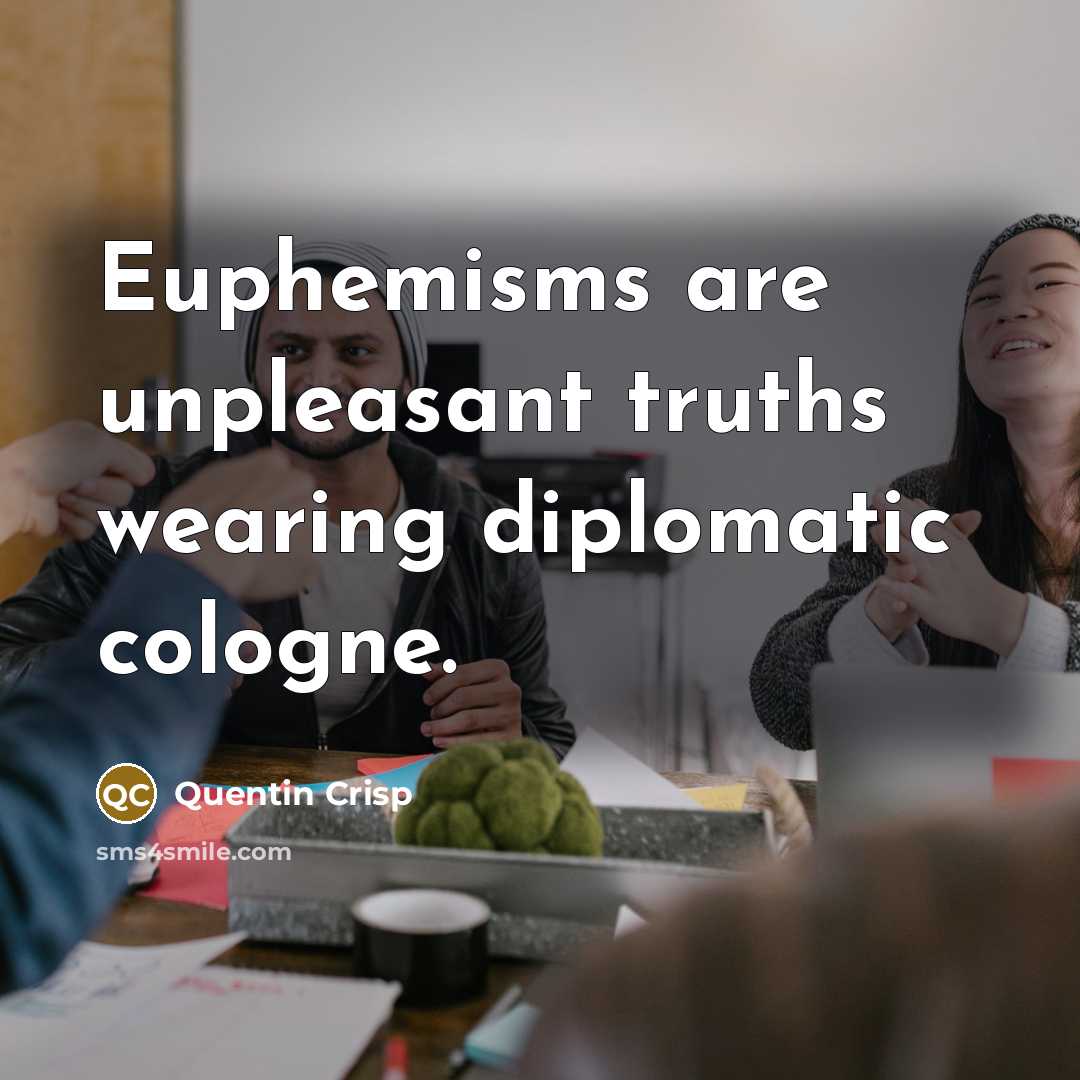 “Euphemisms are unpleasant truths wearing diplomatic cologne.…” quote by Quentin Crisp