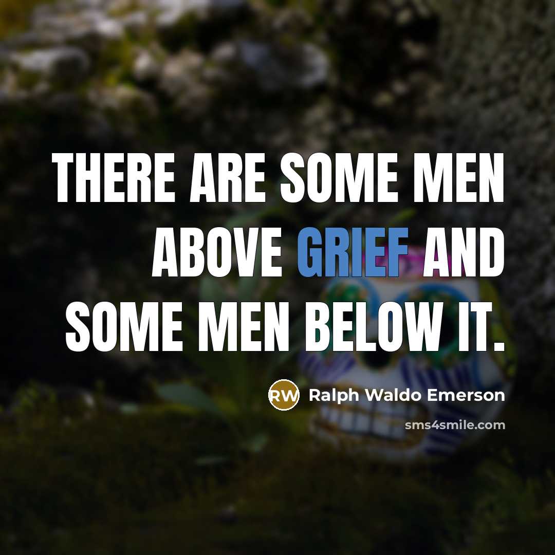 “There are some men above grief and some men below…” quote by Ralph Waldo Emerson