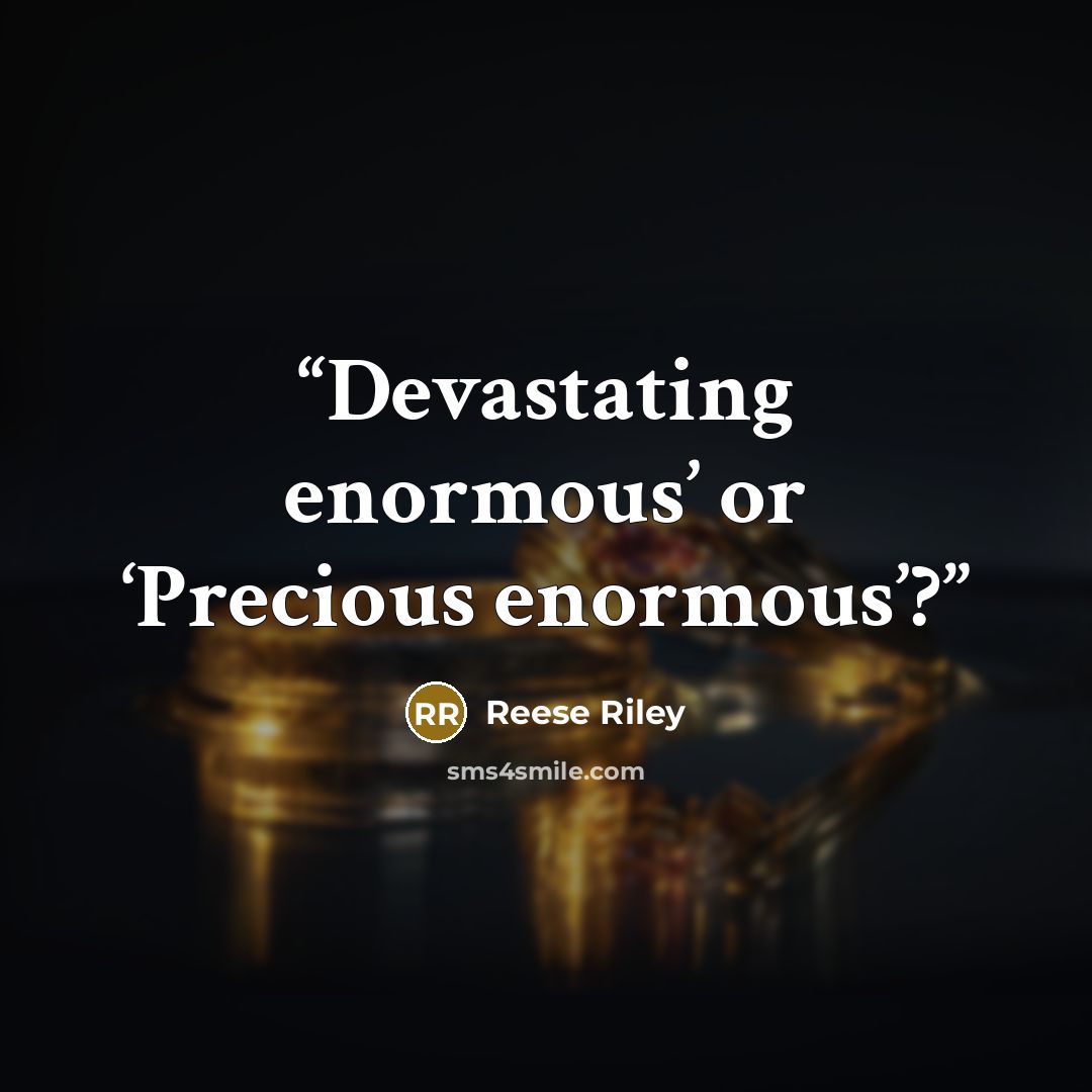 “Devastating enormous’ or ‘Precious enormous’?” quote by Reese Riley