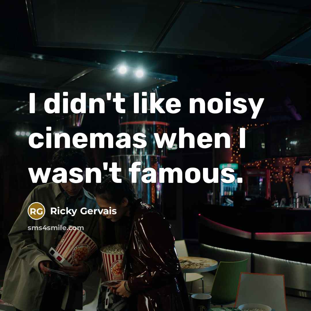 “I didn't like noisy cinemas when I wasn't famous.…” quote by Ricky Gervais