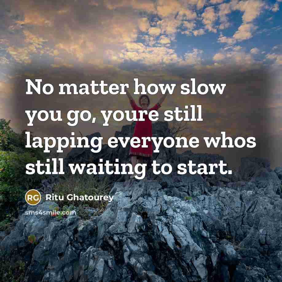 “No matter how slow you go, youre still lapping everyone…” quote by Ritu Ghatourey