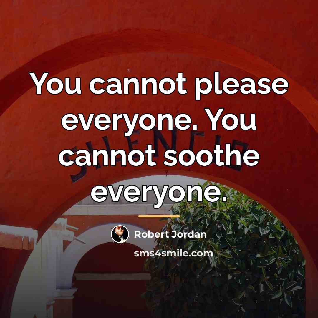 “You cannot please everyone. You cannot soothe everyone.…” quote by Robert Jordan