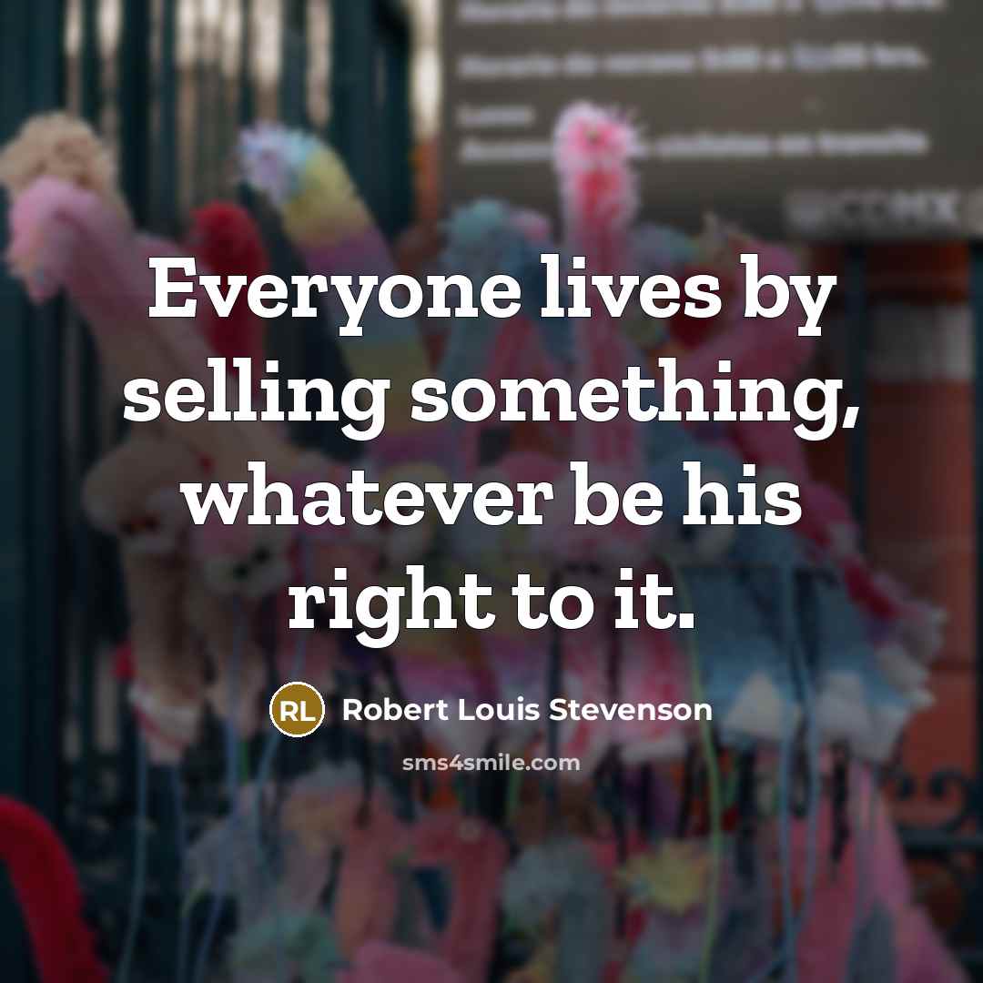“Everyone lives by selling something, whatever be his right to it.” quote by Robert Louis Stevenson