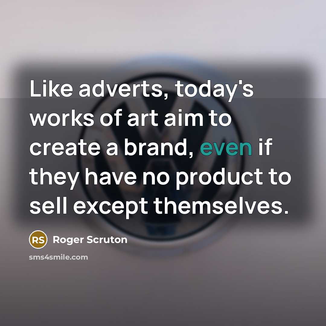 “Like adverts, today's works of art aim to create a…” quote by Roger Scruton