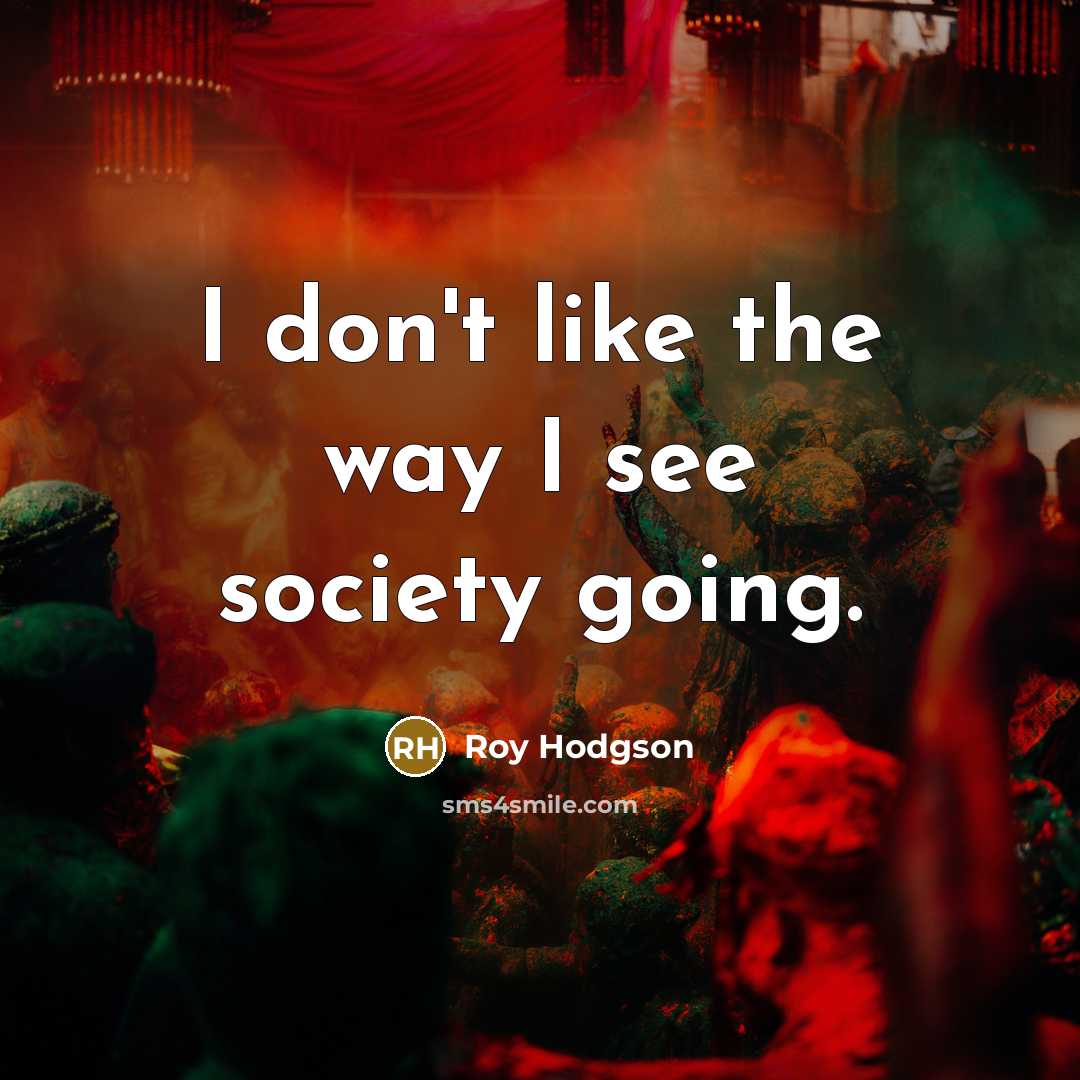 “I don't like the way I see society going.…” quote by Roy Hodgson
