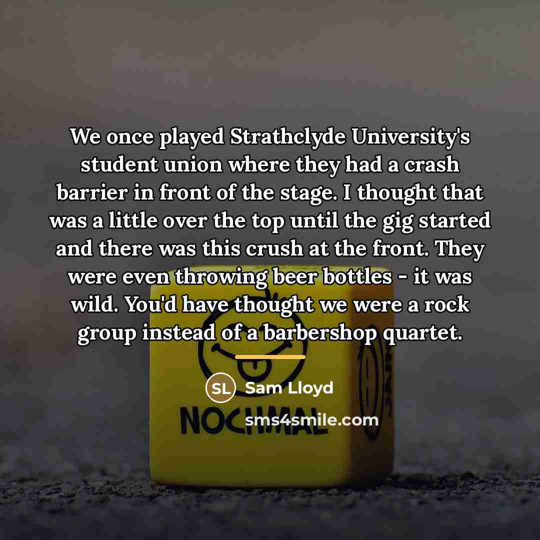 “We once played Strathclyde University's student union where they had…” quote by Sam Lloyd