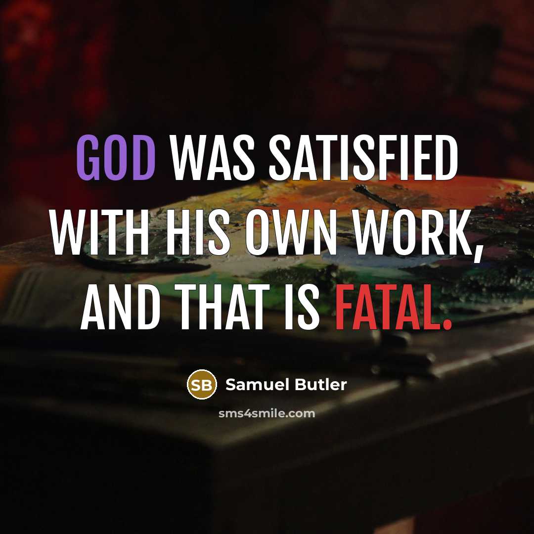 “God was satisfied with his own work, and that is fatal.” quote by Samuel Butler