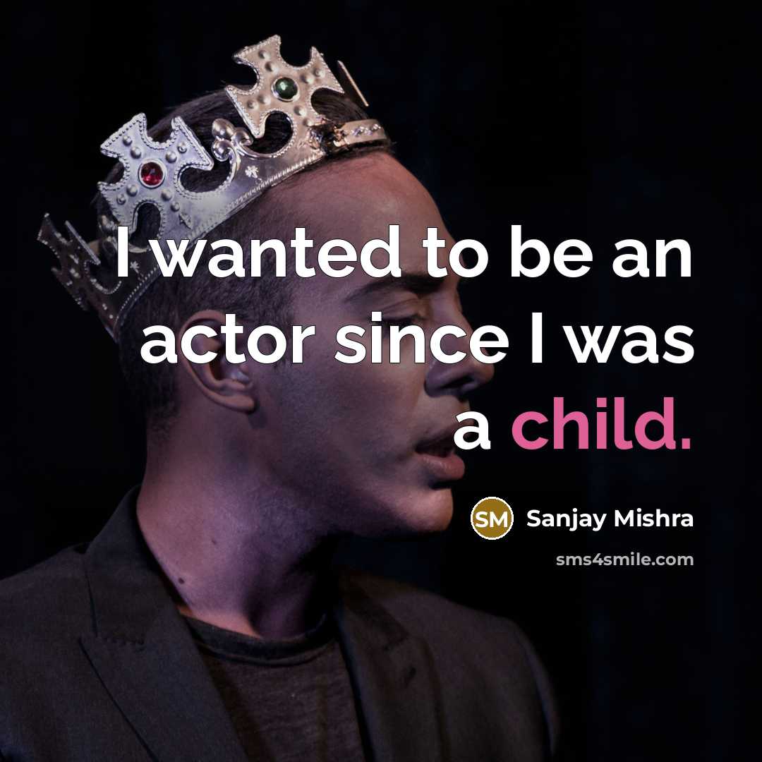 “I wanted to be an actor since I was a…” quote by Sanjay Mishra