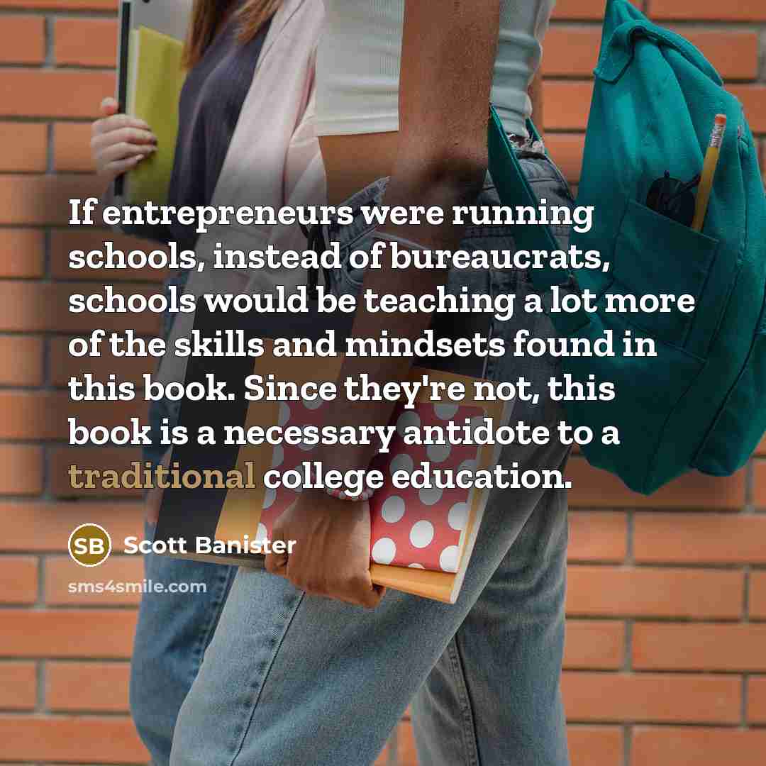 “If entrepreneurs were running schools, instead of bureaucrats, schools would…” quote by Scott Banister