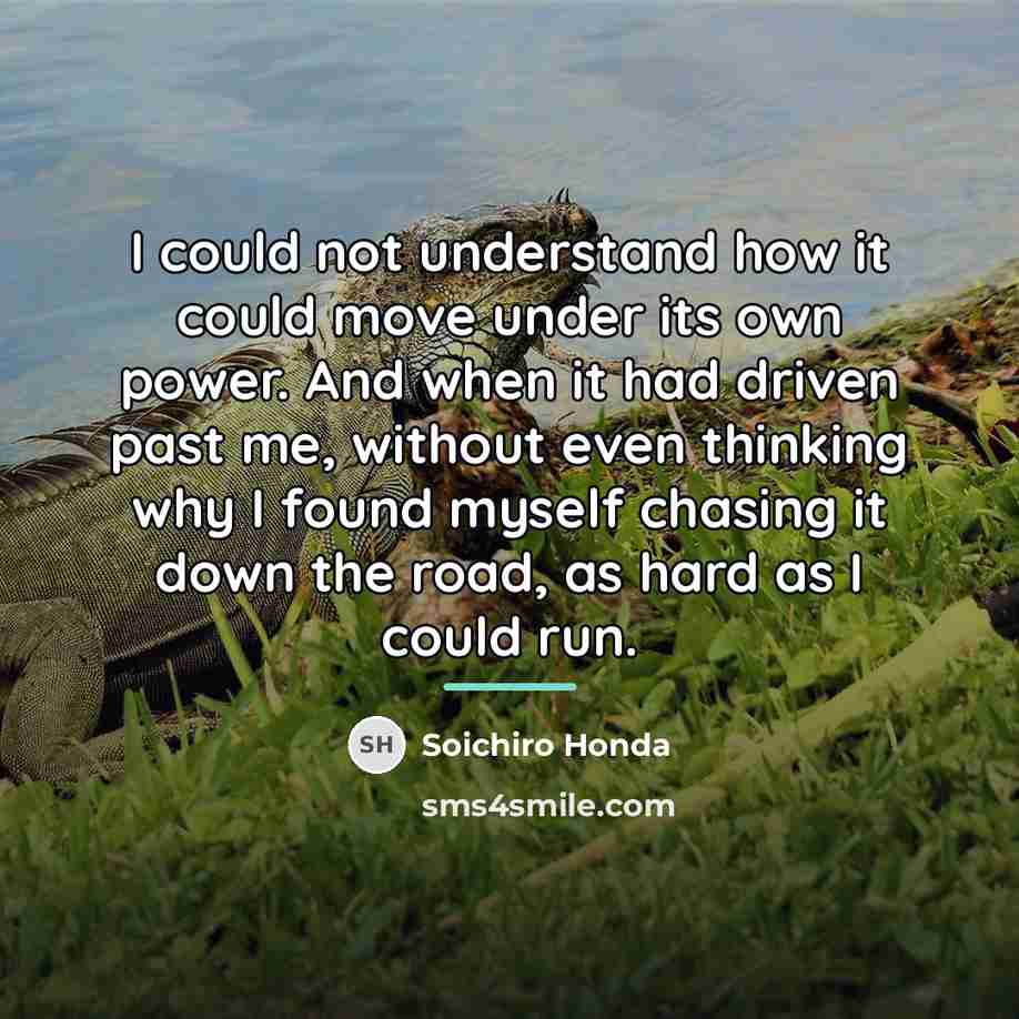 “I could not understand how it could move under its…” quote by Soichiro Honda