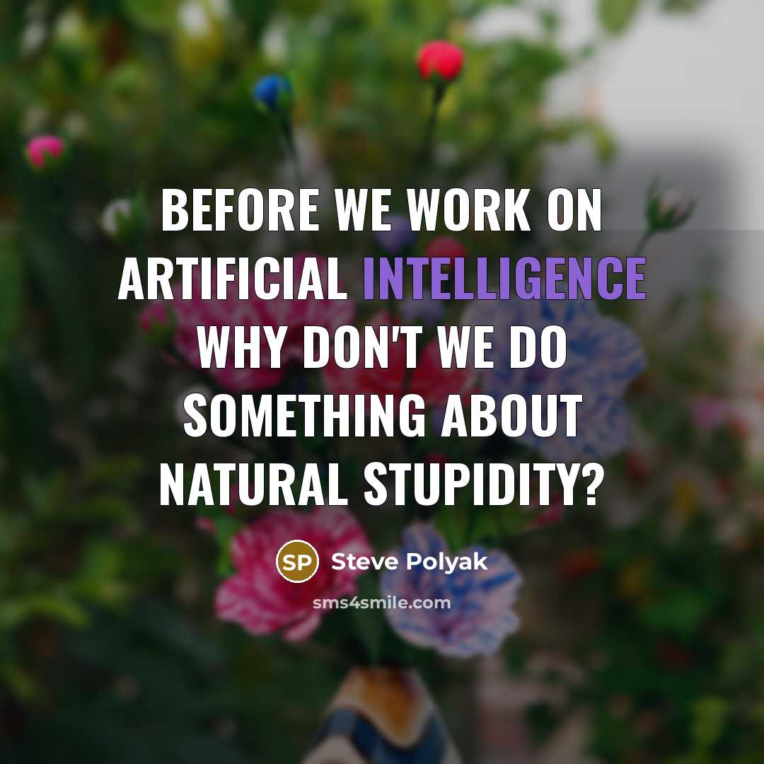 “Before we work on artificial intelligence why don't we do something about natural stupidity?” quote by Steve Polyak