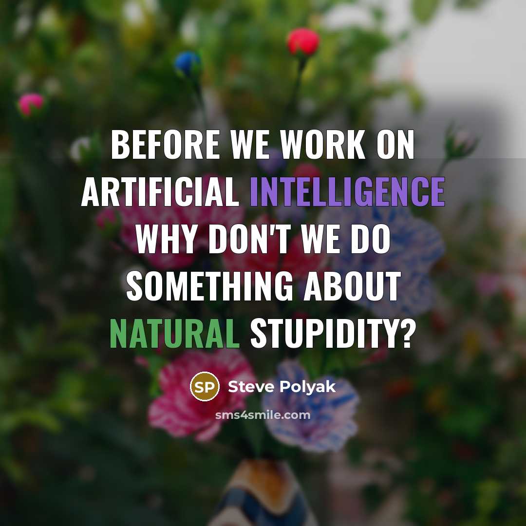 “Before we work on artificial intelligence why don't we do something about natural stupidity?” quote by Steve Polyak