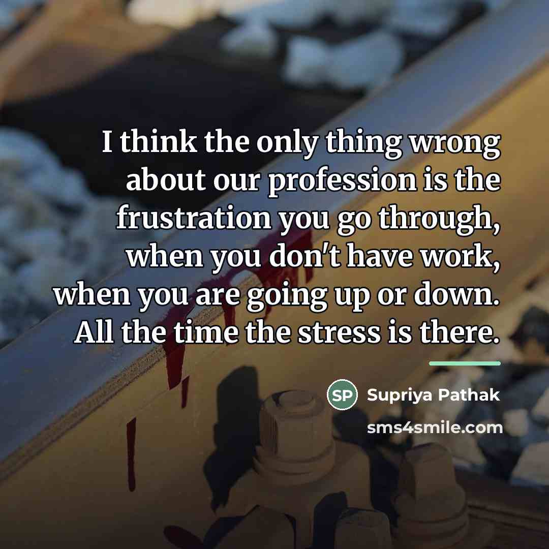 “I think the only thing wrong about our profession is…” quote by Supriya Pathak