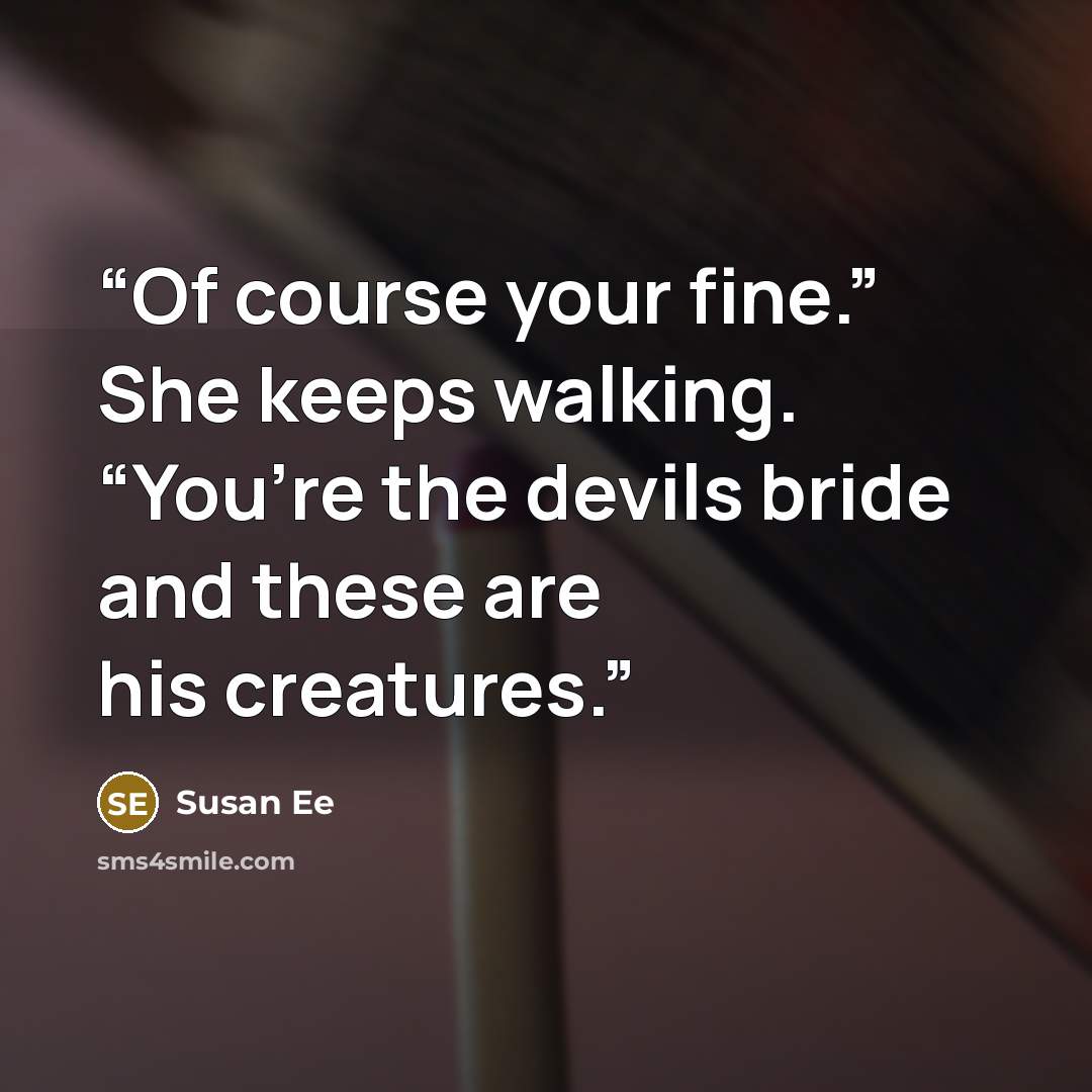 “Of course your fine.” She keeps walking. “You’re the devils bride and these are his creatures.” quote by Susan Ee