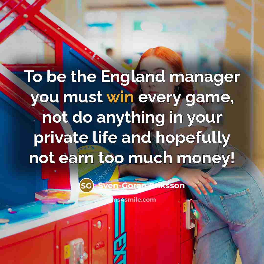 “To be the England manager you must win every game,…” quote by Sven-Goran Eriksson