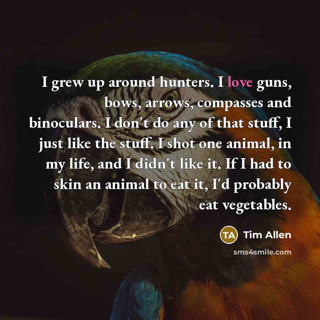 “I grew up around hunters. I love guns, bows, arrows,…” quote by Tim Allen